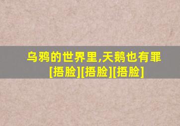 乌鸦的世界里,天鹅也有罪[捂脸][捂脸][捂脸]